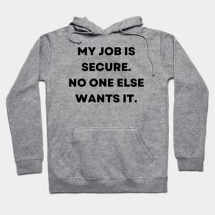 My job is secure. No one else wants it Hoodie